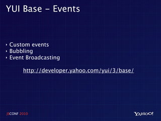 YUI Base - Events


‣   Custom events
‣   Bubbling
‣   Event Broadcasting

        http://developer.yahoo.com/yui/3/base/




JSCONF 2010
 
