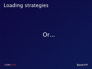 Loading strategies




               Or...




JSCONF 2010
 