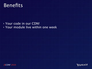 Beneﬁts


‣   Your code in our CDN!
‣   Your module live within one week




JSCONF 2010
 