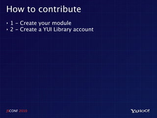 How to contribute
‣   1 - Create your module
‣   2 - Create a YUI Library account




JSCONF 2010
 