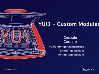 YUI3 - Custom Modules

                           Gonzalo
                           Cordero
                 yuilibrary: gonzalocordero
                          github: goonieiam
                        twitter: @goonieiam




JSCONF 2009
 