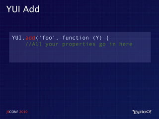 YUI Add


  YUI.add('foo', function (Y) {
      //All your properties go in here




JSCONF 2010
 