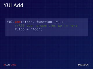 YUI Add


  YUI.add('foo', function (Y) {
      //All your properties go in here
      Y.foo = "foo";




JSCONF 2010
 