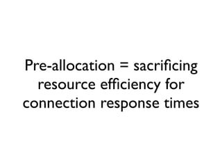 Pre-allocation = sacriﬁcing
  resource efﬁciency for
connection response times
 