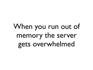 When you run out of
memory the server
 gets overwhelmed
 