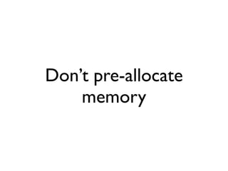 Don’t pre-allocate
    memory
 