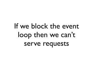 If we block the event
  loop then we can’t
    serve requests
 
