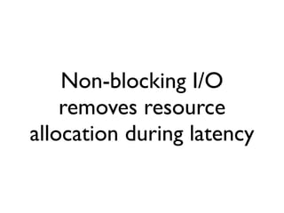 Non-blocking I/O
    removes resource
allocation during latency
 