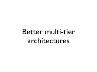 Better multi-tier
 architectures
 