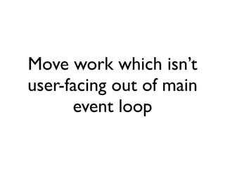 Move work which isn’t
user-facing out of main
      event loop
 
