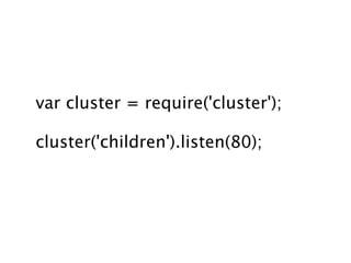 var cluster = require('cluster');

cluster('children').listen(80);
 