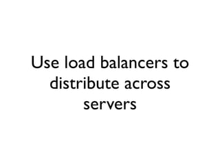 Use load balancers to
  distribute across
       servers
 