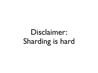 Disclaimer:
Sharding is hard
 