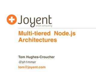 Multi-tiered Node.js
Architectures

Tom Hughes-Croucher
@sh1mmer
tom@joyent.com
 