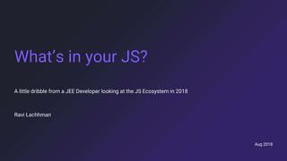 Aug 2018
What’s in your JS?
A little dribble from a JEE Developer looking at the JS Ecosystem in 2018
Ravi Lachhman
 