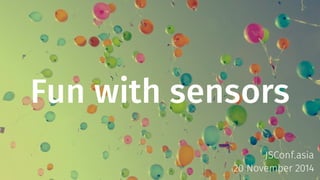 Fun with sensors 
JSConf.asia 
20 November 2014 
 