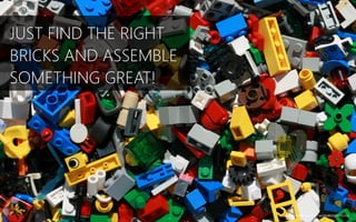 https://www.ﬂickr.com/photos/73645804@N00/2473052504
JUST FIND THE RIGHT
BRICKS AND ASSEMBLE
SOMETHING GREAT!
 