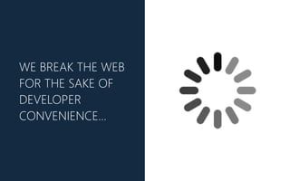 WE BREAK THE WEB
FOR THE SAKE OF
DEVELOPER
CONVENIENCE…
 