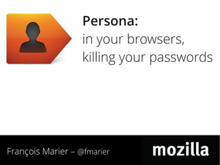 Persona:
                   in your browsers,
                   killing your passwords




François Marier – @fmarier
 