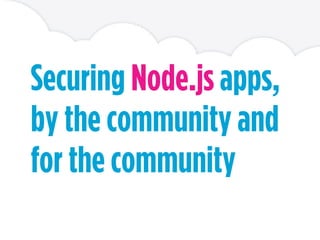 Securing Node.js apps,
by the community and
for the community
 