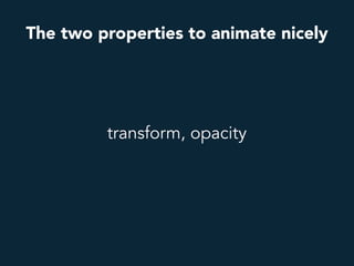transform, opacity
The two properties to animate nicely
 