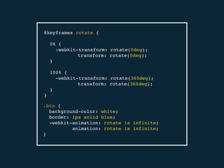@keyframes rotate {
0% {
-webkit-transform: rotate(0deg);
transform: rotate(0deg);
}
100% {
-webkit-transform: rotate(360deg);
transform: rotate(360deg);
}
}
.btn {
background-color: white;
border: 1px solid blue;
-webkit-animation: rotate 1s infinite;
animation: rotate 1s infinite;
}
 