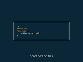 *,
*::before,
*::after {
will-change: all;
}
DON’T EVER DO THIS.
 
