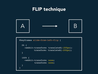 FLIP technique
A B
@keyframes slide-from-left-flip {
0% {
-webkit-transform: translateX(-200px);
transform: translateX(-200px);
}
100% {
-webkit-transform: none;
transform: none;
}
}
 