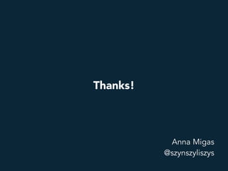 Thanks!
Anna Migas
@szynszyliszys
 