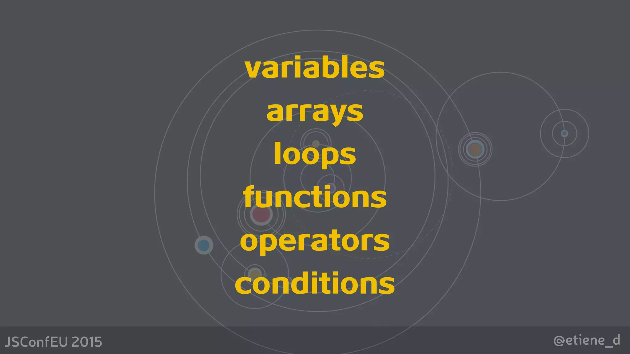 @etiene_dJSConfEU 2015
variables
arrays
loops
functions
operators
conditions
 