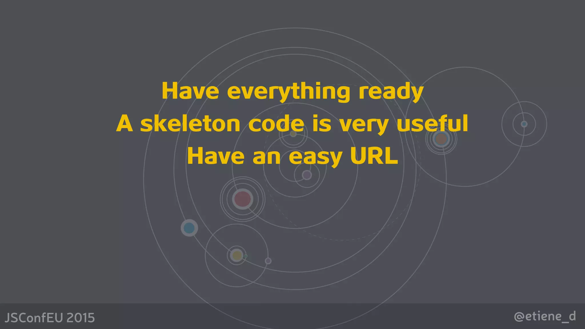 @etiene_dJSConfEU 2015
Have everything ready
A skeleton code is very useful
Have an easy URL 
 