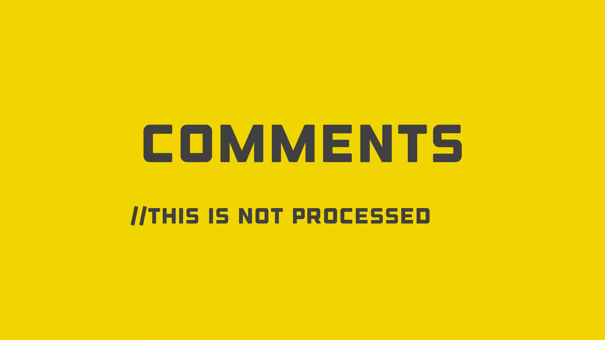 Comments
//This is not processed
 