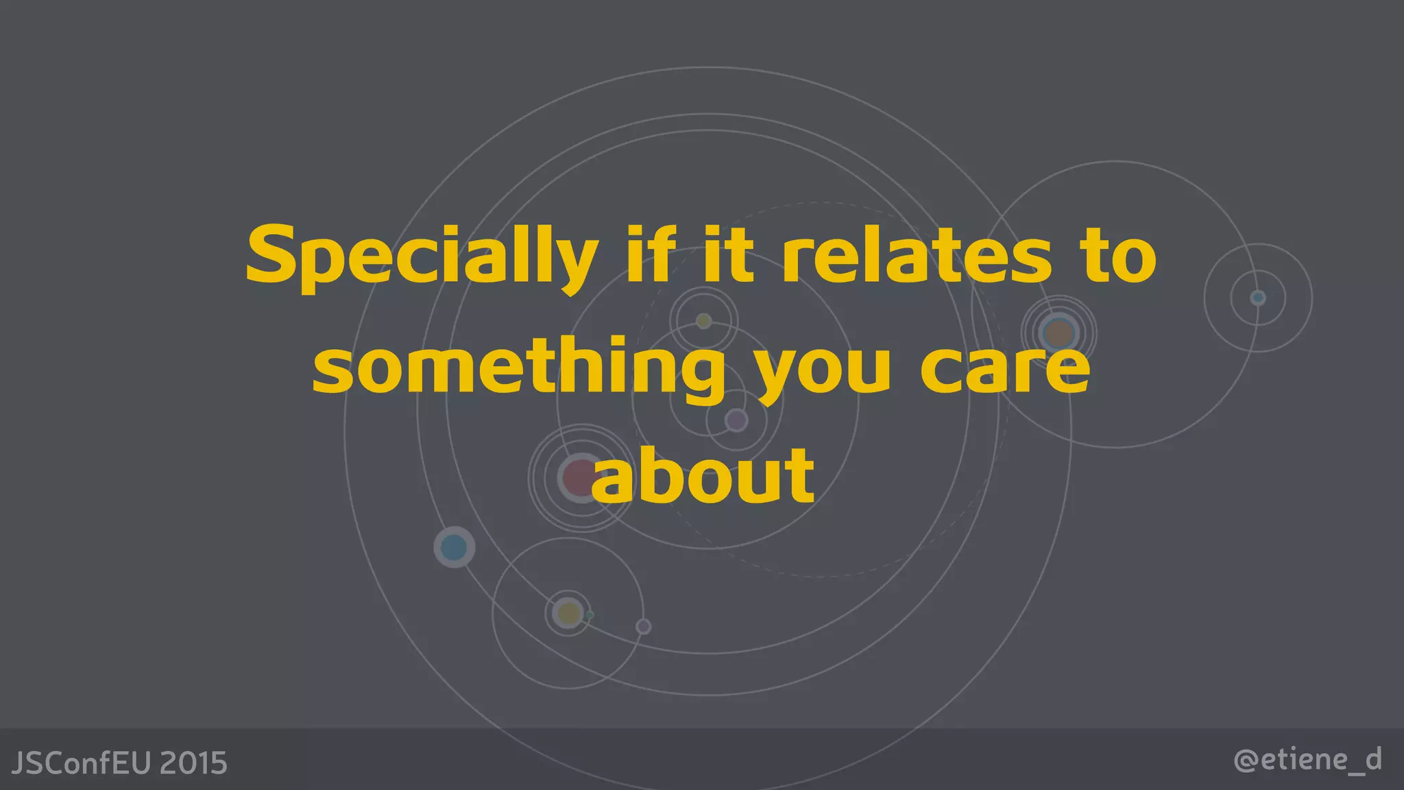 @etiene_dJSConfEU 2015
Specially if it relates to
something you care
about
 