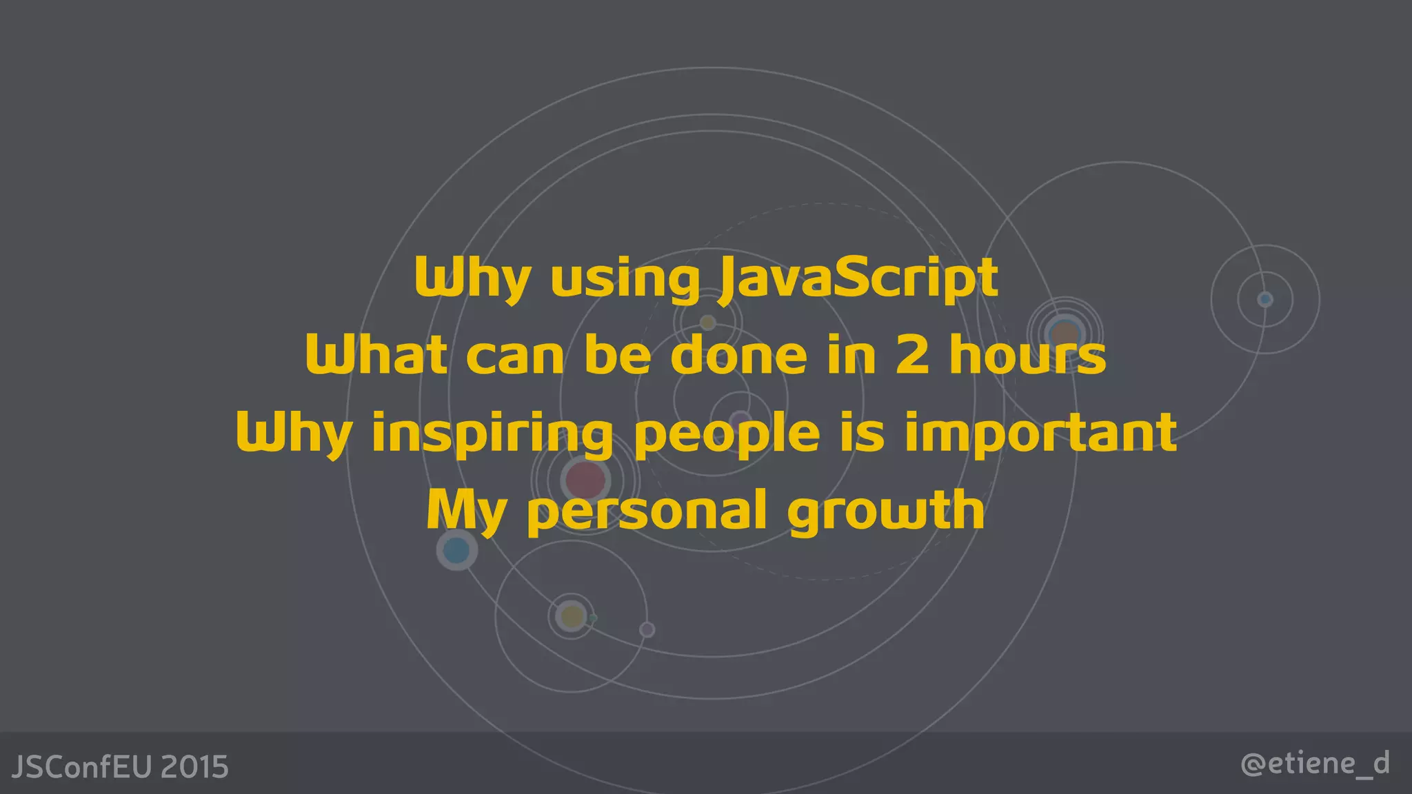 @etiene_dJSConfEU 2015
Why using JavaScript
What can be done in 2 hours
Why inspiring people is important
My personal growth
 