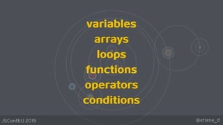 @etiene_dJSConfEU 2015
variables
arrays
loops
functions
operators
conditions
 