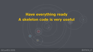 @etiene_dJSConfEU 2015
Have everything ready
A skeleton code is very useful
 