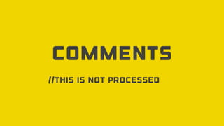 Comments
//This is not processed
 