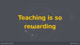 @etiene_dJSConfEU 2015
Teaching is so
rewarding
 
