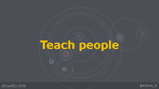 @etiene_dJSConfEU 2015
Teach people
 