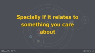 @etiene_dJSConfEU 2015
Specially if it relates to
something you care
about
 