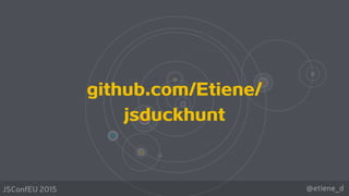 @etiene_dJSConfEU 2015
github.com/Etiene/
jsduckhunt
 