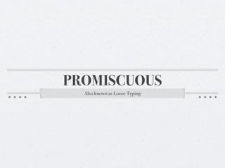 PROMISCUOUS
  Also known as Loose Typing
 