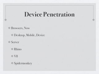 Device Penetration
Browsers, Now

  Desktop, Mobile, Device

Server

  Rhino

  V8

  Spidermonkey
 