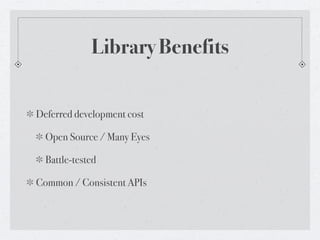 Library Benefits


Deferred development cost

  Open Source / Many Eyes

  Battle-tested

Common / Consistent APIs
 