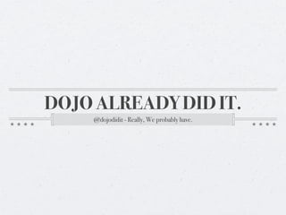 DOJO ALREADY DID IT.
    @dojodidit - Really, We probably have.
 