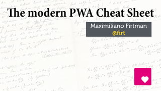 Maximiliano Firtman
@ﬁrt
The modern PWA Cheat Sheet
 