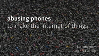 abusing phones 
to make the internet of things 
Jan Jongboom 
JSConf EU 2014 
 