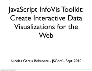 JavaScript InfoVis Toolkit:
               Create Interactive Data
                Visualizations for the
                         Web


                  Nicolas Garcia Belmonte - JSConf - Sept. 2010

Saturday, September 25, 2010
 
