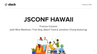 Frances Coronel
(with Mina Markham, Trish Ang, Albert Treat & Jonathan Chang featuring)
February 21, 2019
1
JSCONF HAWAII
 
