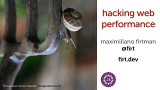 Picture from Simon Howden freedigitalphotos.net!
hacking web
performance
maximiliano ﬁrtman
@ﬁrt
ﬁrt.dev
 